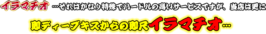 イラマチオ…それはかなり特殊でハードルの高いサービスですが、当店は更に即ディープキスからの即尺イラマチオ…