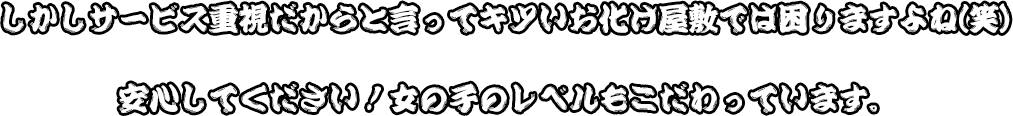 しかしサービス重視だからと言ってキツいお化け屋敷では困りますよね(笑)安心してください！女の子のレベルもこだわっています。